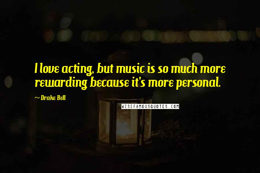 Drake Bell Quotes: I love acting, but music is so much more rewarding because it's more personal.