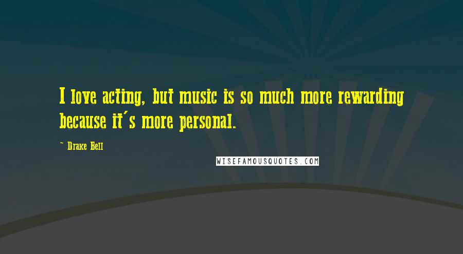 Drake Bell Quotes: I love acting, but music is so much more rewarding because it's more personal.