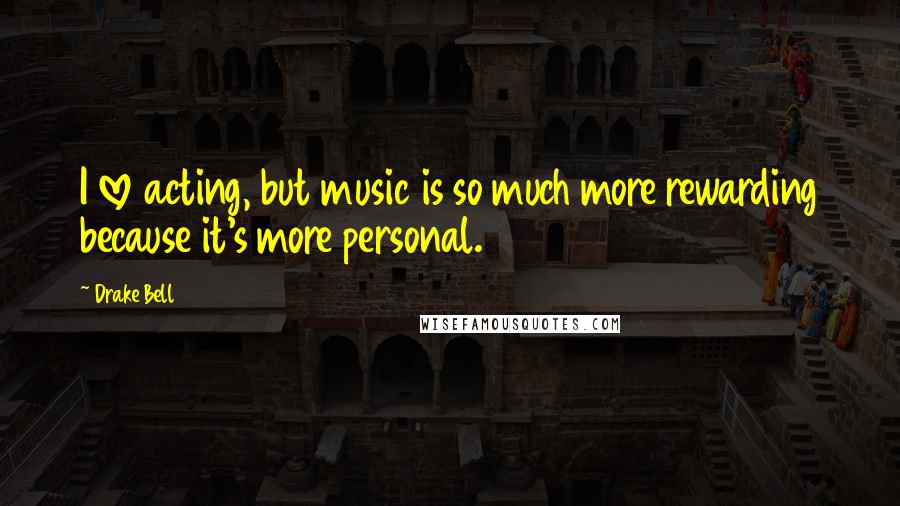 Drake Bell Quotes: I love acting, but music is so much more rewarding because it's more personal.