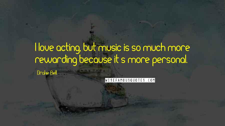 Drake Bell Quotes: I love acting, but music is so much more rewarding because it's more personal.