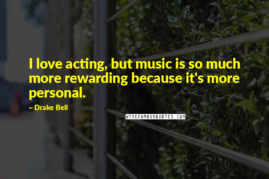 Drake Bell Quotes: I love acting, but music is so much more rewarding because it's more personal.