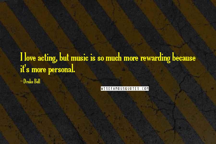 Drake Bell Quotes: I love acting, but music is so much more rewarding because it's more personal.