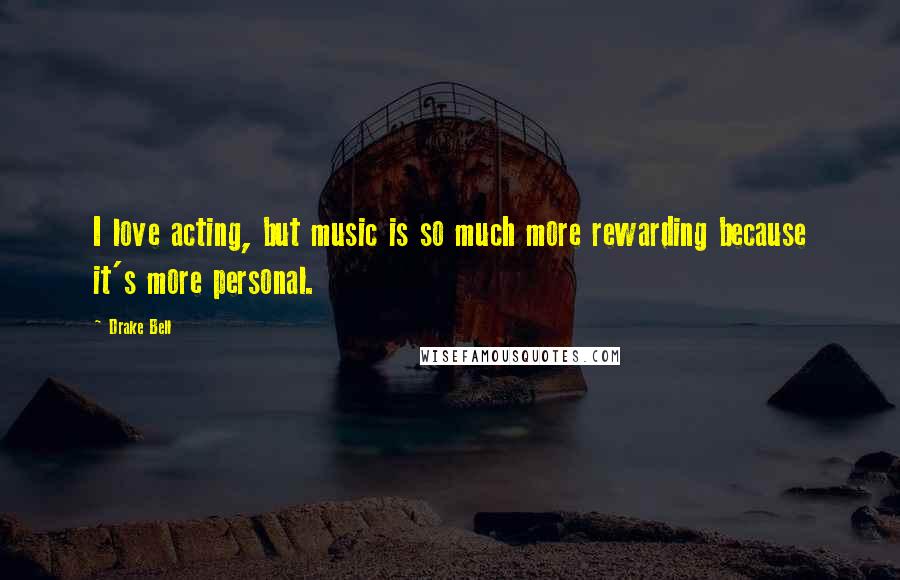 Drake Bell Quotes: I love acting, but music is so much more rewarding because it's more personal.