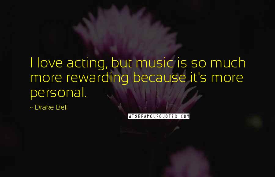 Drake Bell Quotes: I love acting, but music is so much more rewarding because it's more personal.