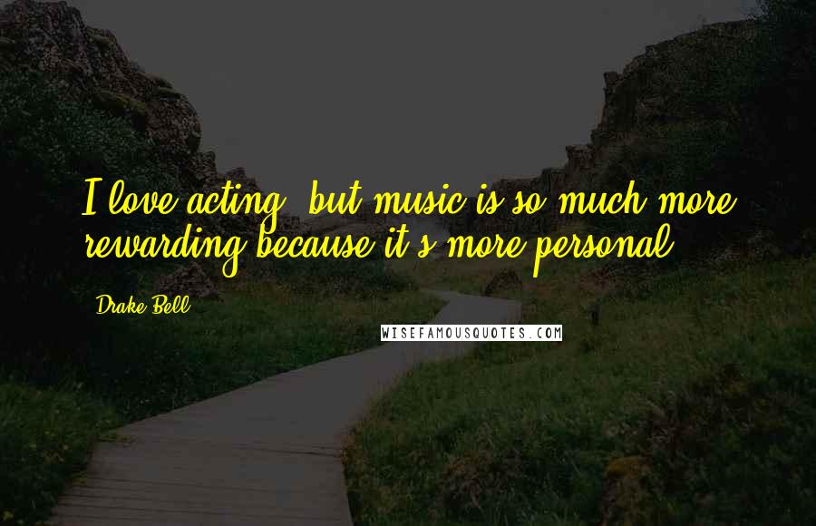 Drake Bell Quotes: I love acting, but music is so much more rewarding because it's more personal.