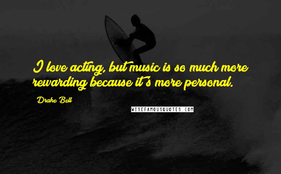 Drake Bell Quotes: I love acting, but music is so much more rewarding because it's more personal.