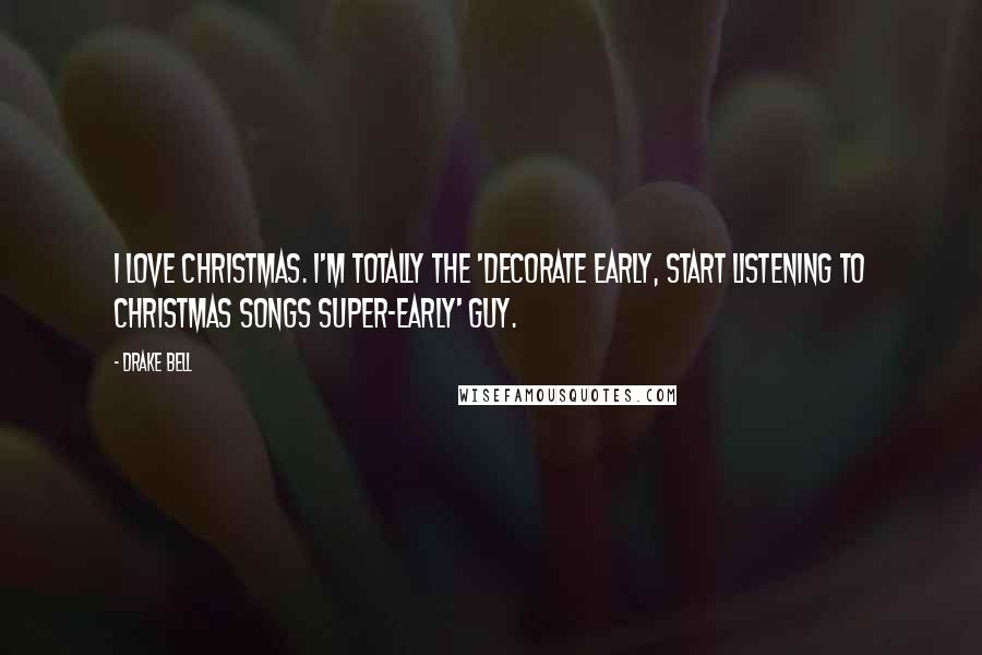 Drake Bell Quotes: I love Christmas. I'm totally the 'decorate early, start listening to Christmas songs super-early' guy.