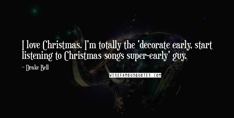 Drake Bell Quotes: I love Christmas. I'm totally the 'decorate early, start listening to Christmas songs super-early' guy.