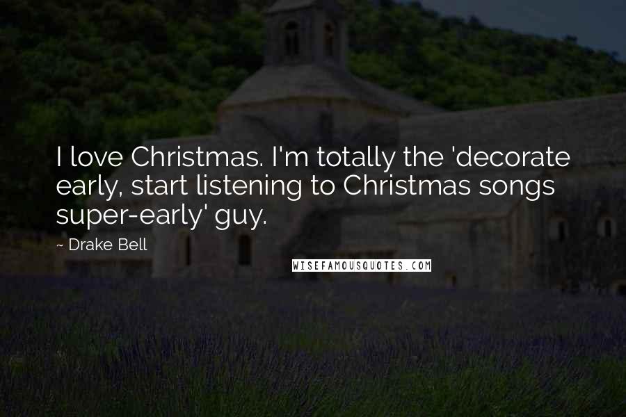 Drake Bell Quotes: I love Christmas. I'm totally the 'decorate early, start listening to Christmas songs super-early' guy.