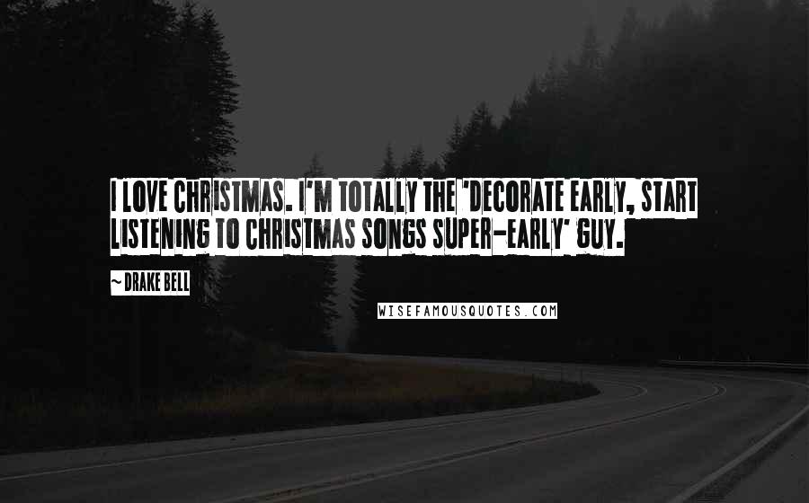 Drake Bell Quotes: I love Christmas. I'm totally the 'decorate early, start listening to Christmas songs super-early' guy.