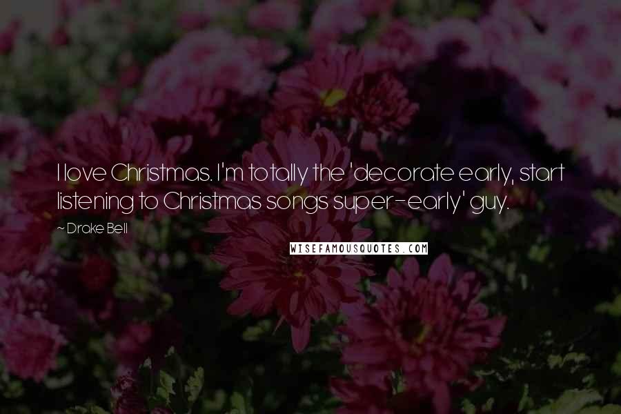 Drake Bell Quotes: I love Christmas. I'm totally the 'decorate early, start listening to Christmas songs super-early' guy.
