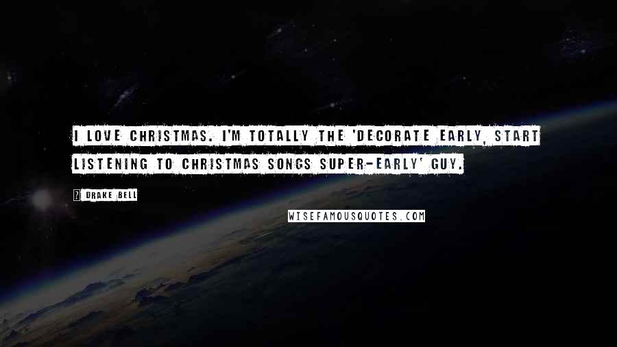 Drake Bell Quotes: I love Christmas. I'm totally the 'decorate early, start listening to Christmas songs super-early' guy.