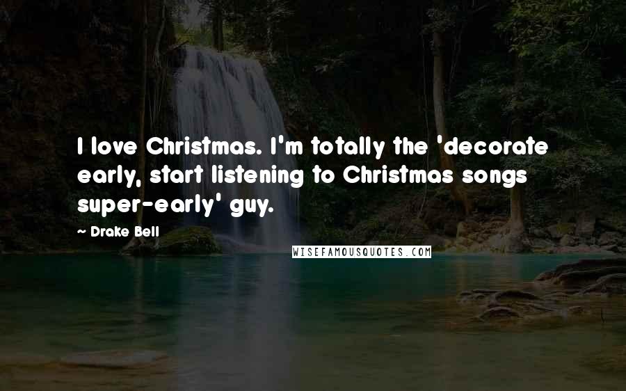 Drake Bell Quotes: I love Christmas. I'm totally the 'decorate early, start listening to Christmas songs super-early' guy.