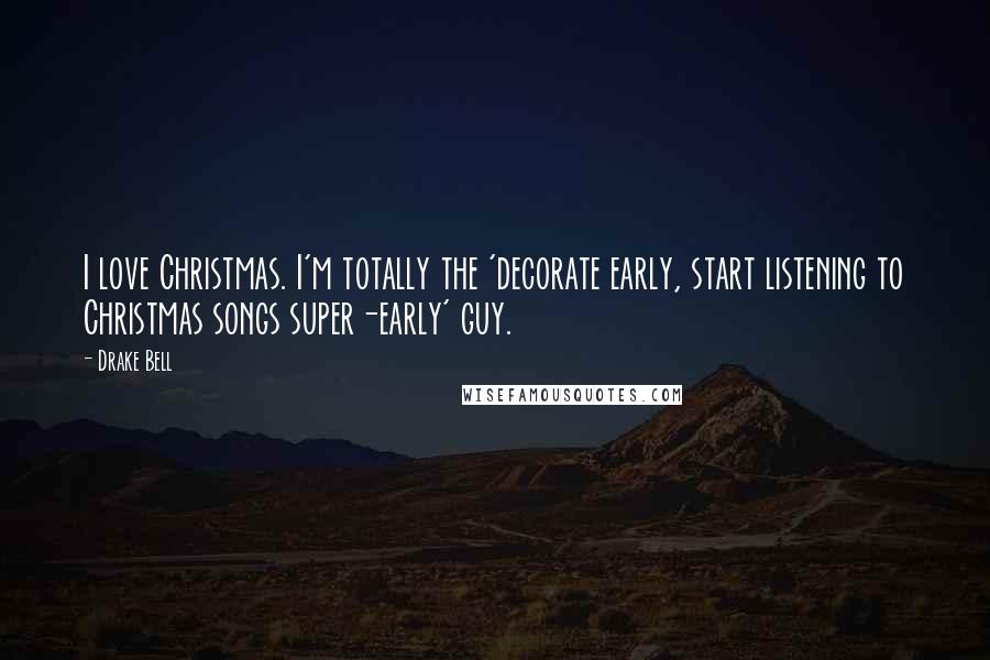 Drake Bell Quotes: I love Christmas. I'm totally the 'decorate early, start listening to Christmas songs super-early' guy.