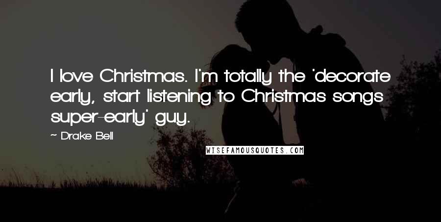 Drake Bell Quotes: I love Christmas. I'm totally the 'decorate early, start listening to Christmas songs super-early' guy.