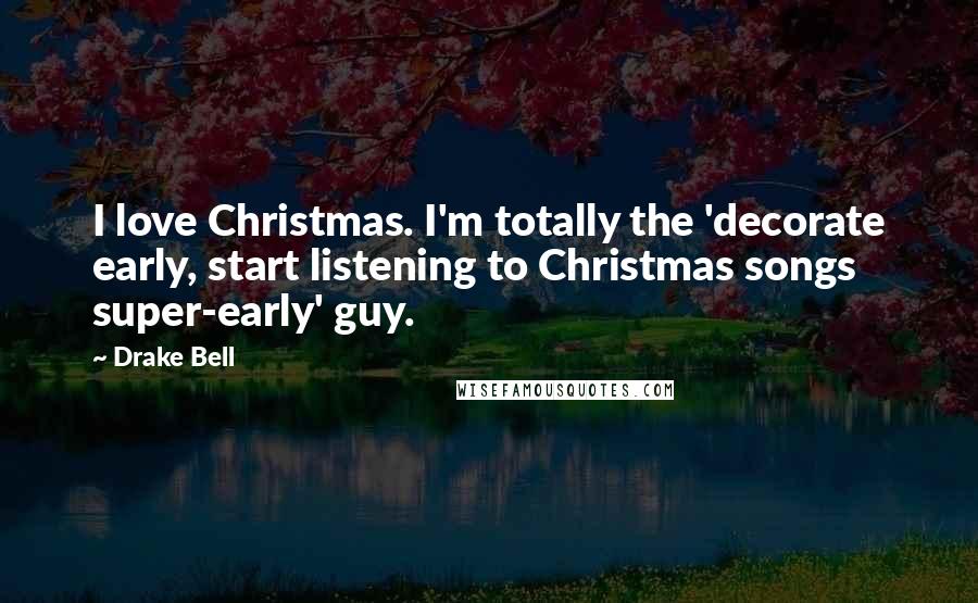Drake Bell Quotes: I love Christmas. I'm totally the 'decorate early, start listening to Christmas songs super-early' guy.