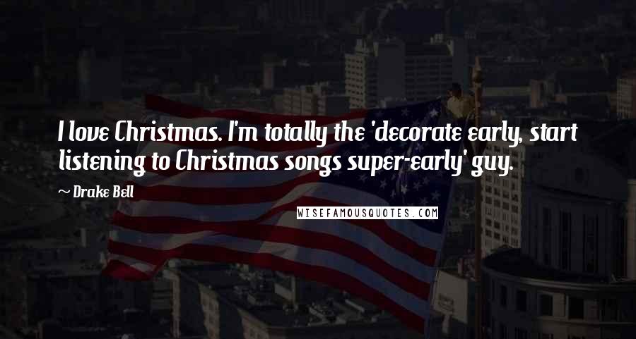 Drake Bell Quotes: I love Christmas. I'm totally the 'decorate early, start listening to Christmas songs super-early' guy.