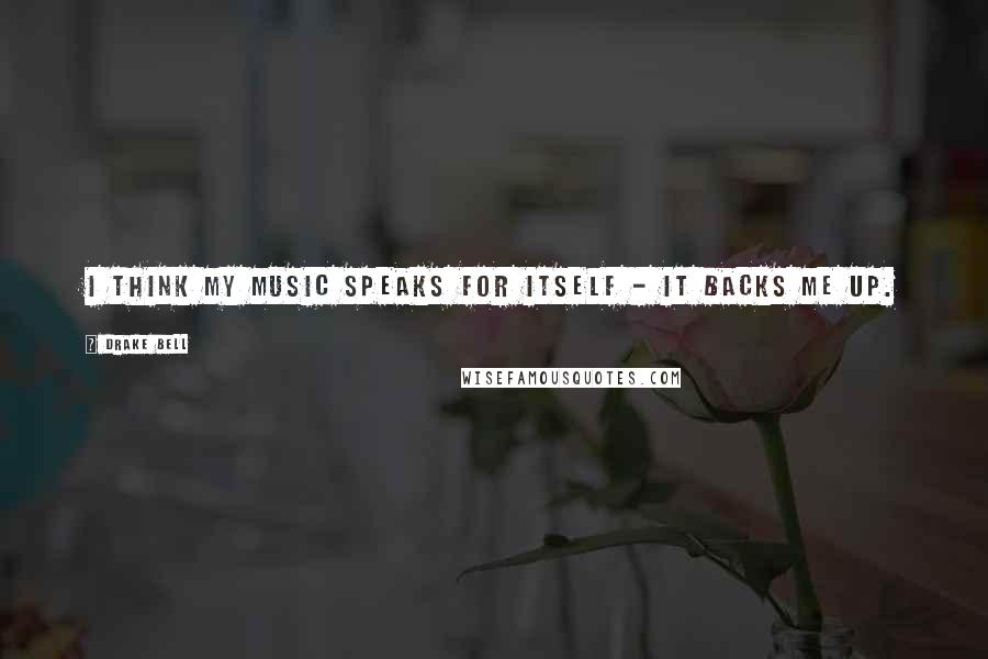 Drake Bell Quotes: I think my music speaks for itself - it backs me up.