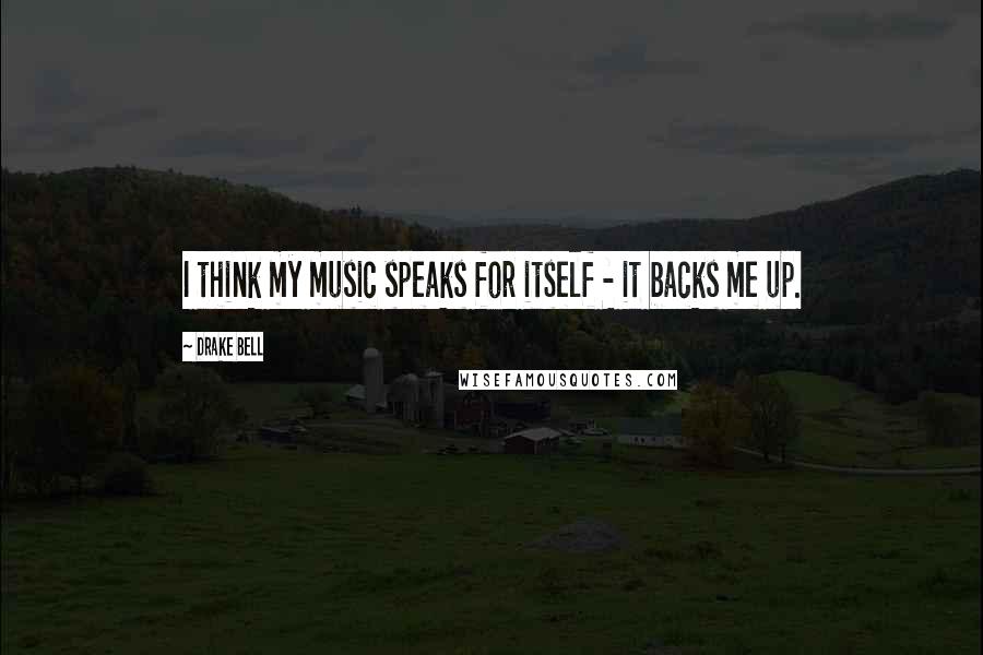 Drake Bell Quotes: I think my music speaks for itself - it backs me up.