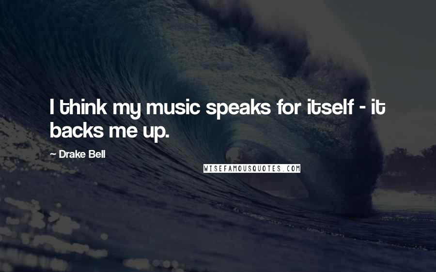 Drake Bell Quotes: I think my music speaks for itself - it backs me up.