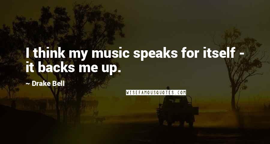 Drake Bell Quotes: I think my music speaks for itself - it backs me up.