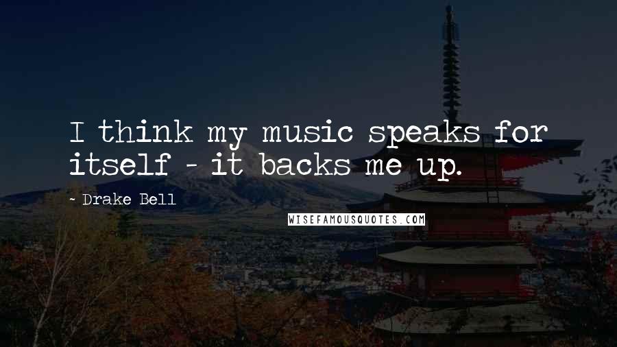 Drake Bell Quotes: I think my music speaks for itself - it backs me up.