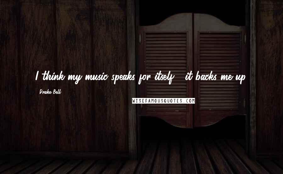 Drake Bell Quotes: I think my music speaks for itself - it backs me up.