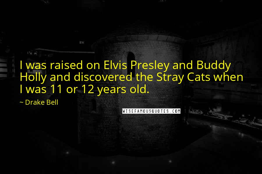 Drake Bell Quotes: I was raised on Elvis Presley and Buddy Holly and discovered the Stray Cats when I was 11 or 12 years old.