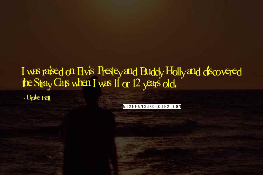 Drake Bell Quotes: I was raised on Elvis Presley and Buddy Holly and discovered the Stray Cats when I was 11 or 12 years old.