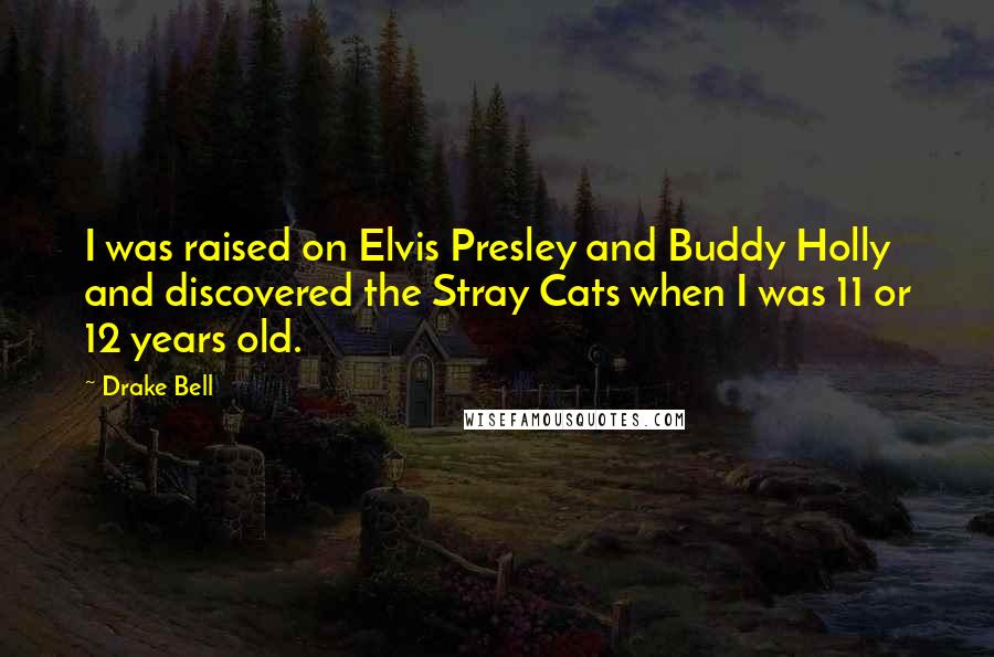 Drake Bell Quotes: I was raised on Elvis Presley and Buddy Holly and discovered the Stray Cats when I was 11 or 12 years old.