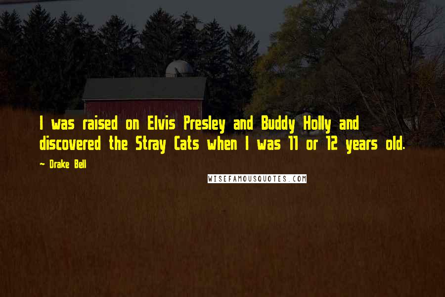 Drake Bell Quotes: I was raised on Elvis Presley and Buddy Holly and discovered the Stray Cats when I was 11 or 12 years old.