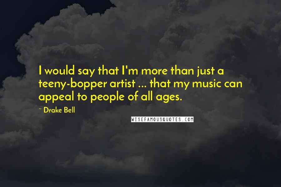 Drake Bell Quotes: I would say that I'm more than just a teeny-bopper artist ... that my music can appeal to people of all ages.