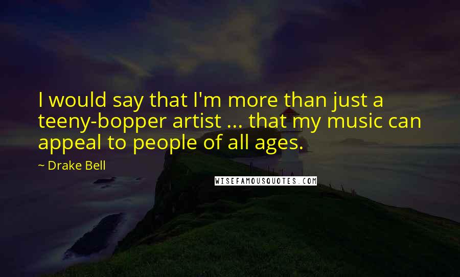 Drake Bell Quotes: I would say that I'm more than just a teeny-bopper artist ... that my music can appeal to people of all ages.