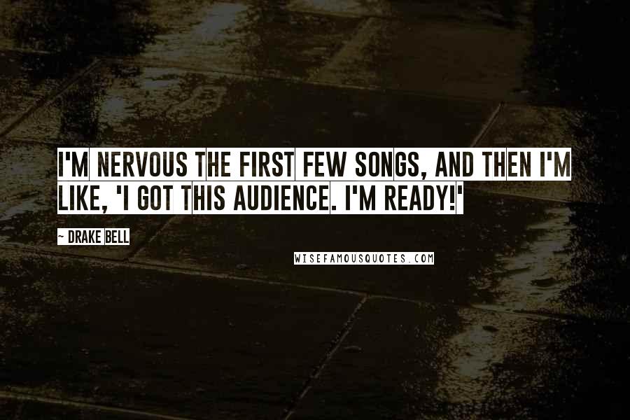 Drake Bell Quotes: I'm nervous the first few songs, and then I'm like, 'I got this audience. I'm ready!'