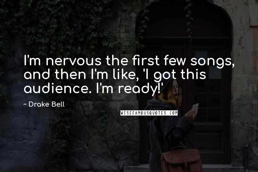 Drake Bell Quotes: I'm nervous the first few songs, and then I'm like, 'I got this audience. I'm ready!'