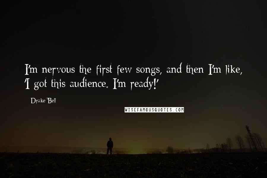 Drake Bell Quotes: I'm nervous the first few songs, and then I'm like, 'I got this audience. I'm ready!'