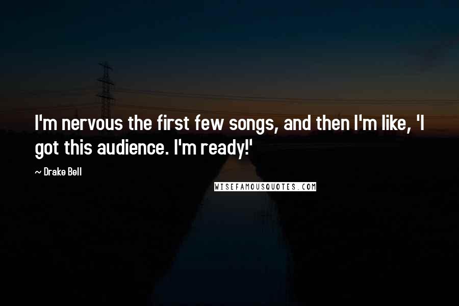 Drake Bell Quotes: I'm nervous the first few songs, and then I'm like, 'I got this audience. I'm ready!'