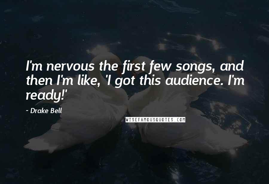 Drake Bell Quotes: I'm nervous the first few songs, and then I'm like, 'I got this audience. I'm ready!'