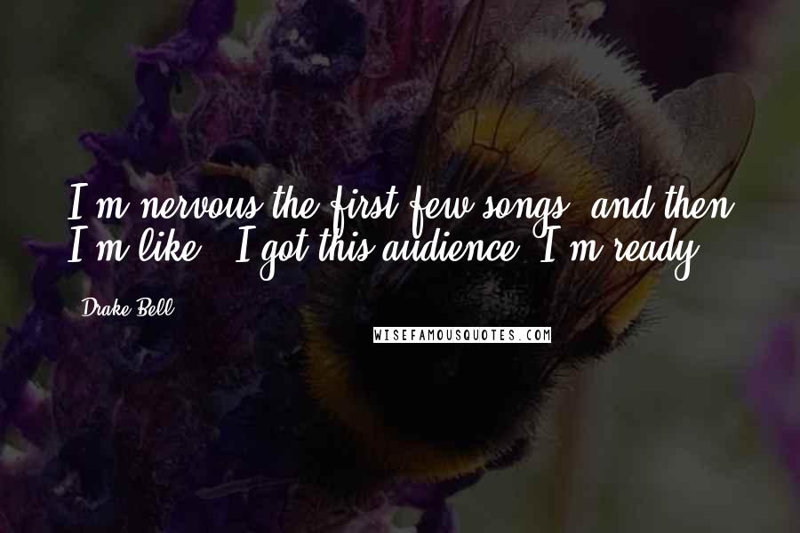 Drake Bell Quotes: I'm nervous the first few songs, and then I'm like, 'I got this audience. I'm ready!'