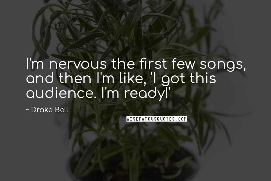 Drake Bell Quotes: I'm nervous the first few songs, and then I'm like, 'I got this audience. I'm ready!'