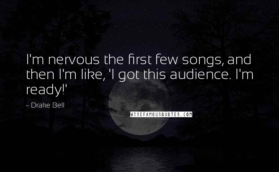 Drake Bell Quotes: I'm nervous the first few songs, and then I'm like, 'I got this audience. I'm ready!'