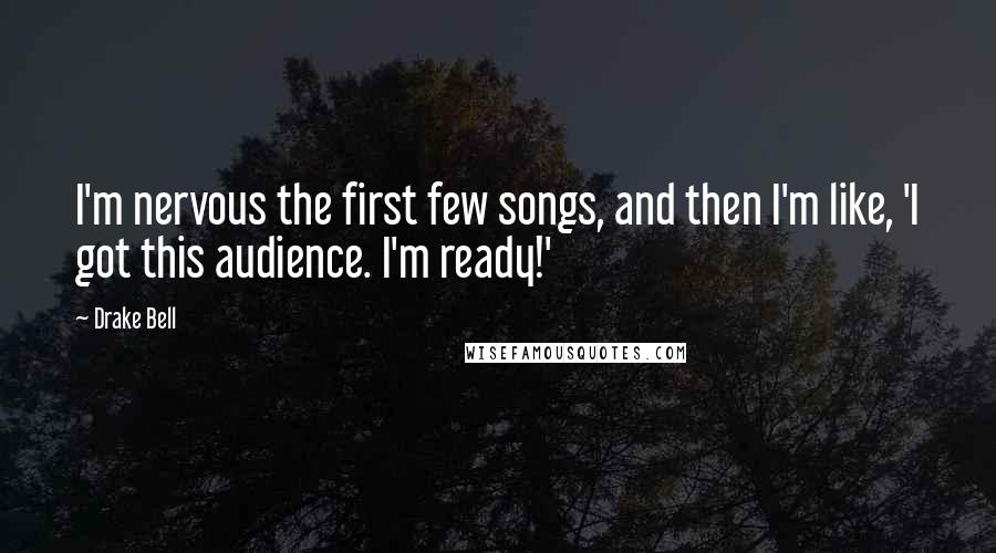 Drake Bell Quotes: I'm nervous the first few songs, and then I'm like, 'I got this audience. I'm ready!'