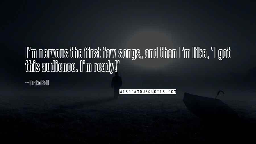 Drake Bell Quotes: I'm nervous the first few songs, and then I'm like, 'I got this audience. I'm ready!'