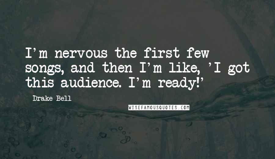 Drake Bell Quotes: I'm nervous the first few songs, and then I'm like, 'I got this audience. I'm ready!'