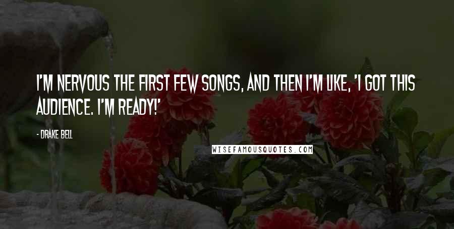 Drake Bell Quotes: I'm nervous the first few songs, and then I'm like, 'I got this audience. I'm ready!'