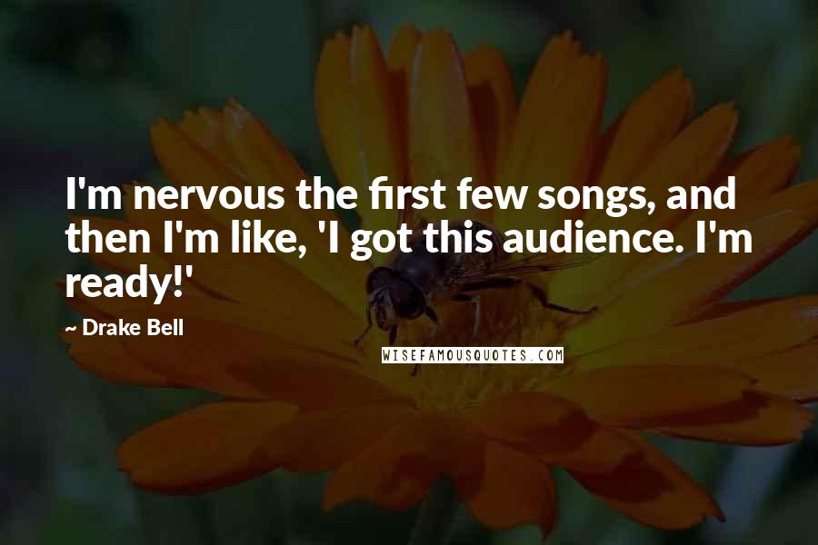 Drake Bell Quotes: I'm nervous the first few songs, and then I'm like, 'I got this audience. I'm ready!'