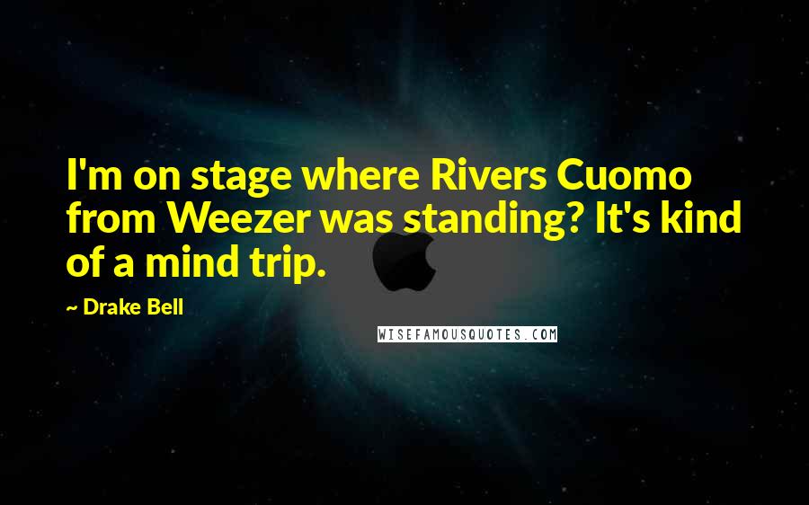 Drake Bell Quotes: I'm on stage where Rivers Cuomo from Weezer was standing? It's kind of a mind trip.