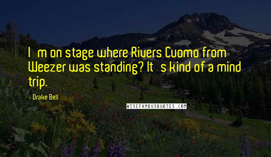Drake Bell Quotes: I'm on stage where Rivers Cuomo from Weezer was standing? It's kind of a mind trip.