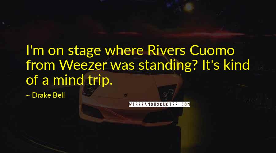 Drake Bell Quotes: I'm on stage where Rivers Cuomo from Weezer was standing? It's kind of a mind trip.