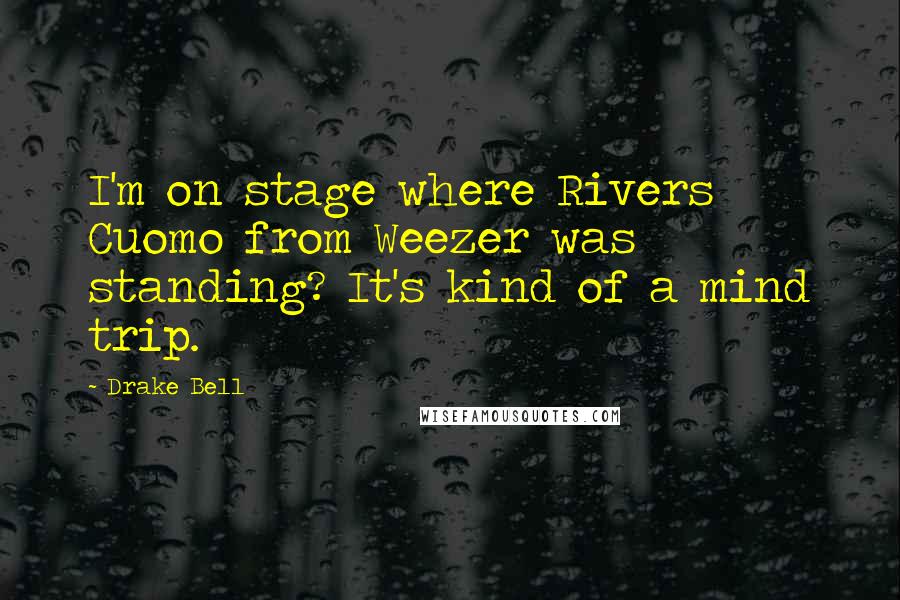 Drake Bell Quotes: I'm on stage where Rivers Cuomo from Weezer was standing? It's kind of a mind trip.